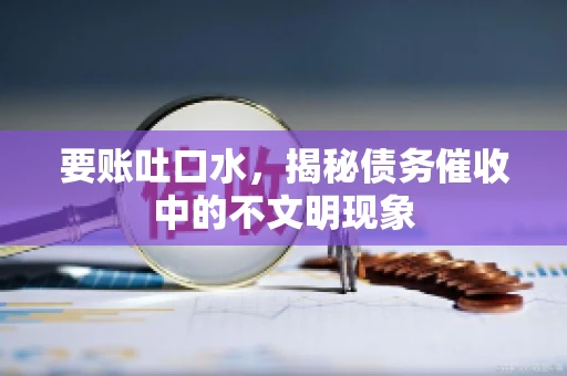 要账吐口水，揭秘债务催收中的不文明现象
