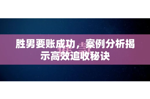 胜男要账成功，案例分析揭示高效追收秘诀